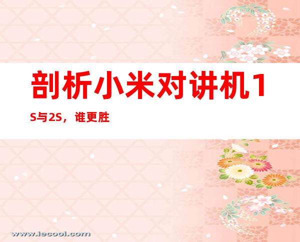 剖析小米对讲机1S与2S，谁更胜一筹？